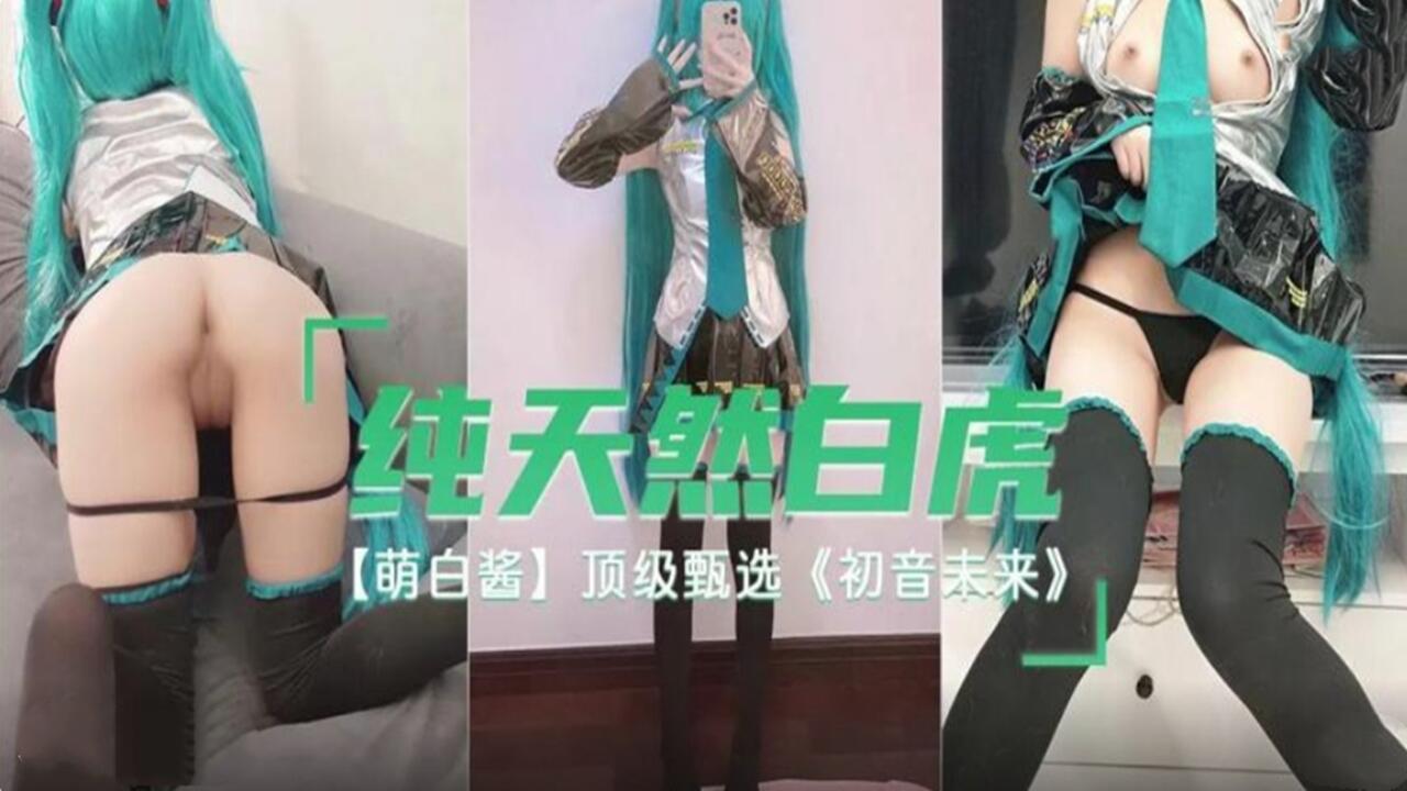 纯天然白虎 萌白酱 顶级甄选 初音未来的!